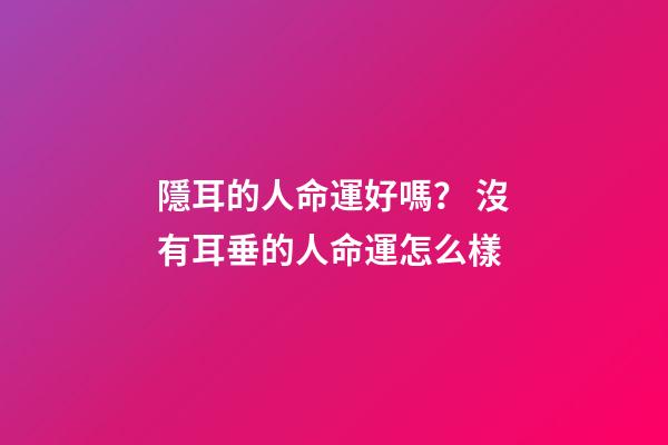 隱耳的人命運好嗎？ 沒有耳垂的人命運怎么樣-第1張-觀點-玄機派